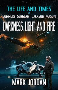 The Life And Times Of Gunnery Sergeant Jackson Mason: Darkness Light and Fire