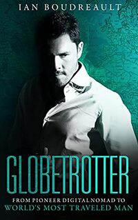 Globetrotter: From Pioneer Digital Nomad to Worldâ€™s Most Traveled Man
