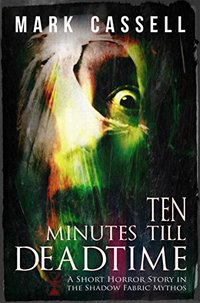 Ten Minutes Till Deadtime: a Shadow Fabric Mythos horror story