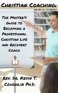 Christian Coaching: The Master's Guide to Becoming a Professional Christian Life and Recovery Coach