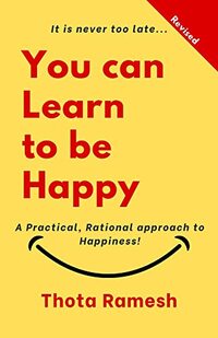 You can LEARN to be HAPPY: A Practical, Rational Approach to Happiness!