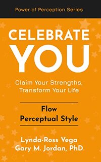 Celebrate You - Flow Perceptual Style: Claim Your Strengths, Transform Your Life (Celebrate You - a Power of Perception Series)