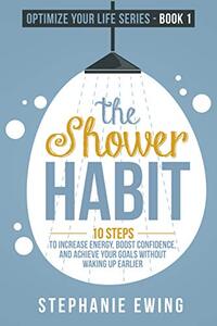 The Shower Habit: 10 Steps to Increase Energy, Boost Confidence, and Achieve Your Goals Without Waking Up Earlier (Optimize Your Life Series)