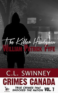 The Killer Handyman: The True Story of Serial Killer William Patrick Fyfe (Crimes Canada: True Crimes That Shocked the Nation Book 7)