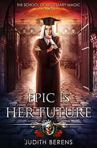 Epic Is Her Future: An Urban Fantasy Action Adventure (The School Of Necessary Magic Book 8)