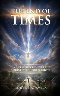 The End Times: 40 Prophecies Every Christian Must Know (Christian Dreams and Visions)