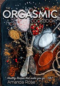 The Orgasmic Cookbook: Recipes That Make You Go 