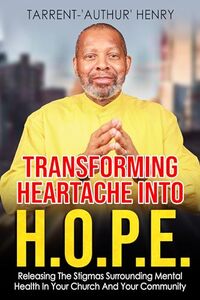 Transforming Heartache Into H.O.P.E.: Releasing The Stigmas Surrounding Mental Health In Your Church And Your Community