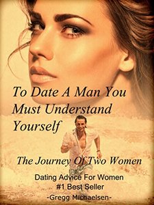 To Date a Man, You Must Understand Yourself: The Journey of Two Women: Dating Advice For Women (Relationship and Dating Advice for Women Book 10)