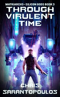 Through Virulent Time: a Science Fiction Cyberpunk Thriller Where Time Is Currency and Survival Has a Deadline (Matriarchs – Silicon Gods Book 3) (Matriarchs - Silicon Gods)