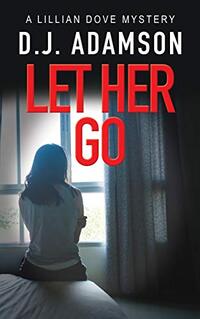 LET HER GO: Lillian Dove Mystery Series Book Three: LET HER GO: A daughter missing, a family tragedy ending in murder, causes Lillian Dove a dangerous, exciting investigation into love gone wrong.