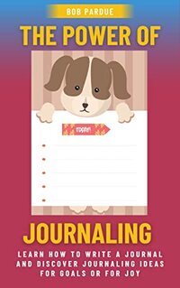 The Power of Journaling: Learn How to Write a Journal and Discover Journaling Ideas for Goals or for Joy