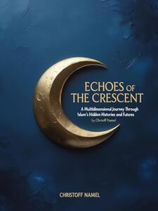 Echoes of the Crescent: A Multidimensional Journey Through Islam's Hidden Histories and Futures (The History of Islam Book 1)