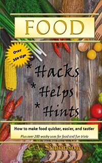 Food Hacks, Helps, and Hints: Over 350 tips to Make Food Easier, Quicker, and Tastier + MORE