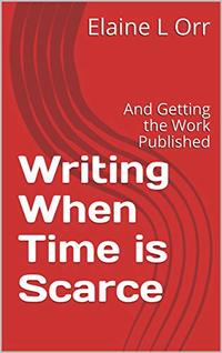 Writing When Time is Scarce: And Getting the Work Published