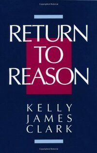 Return to Reason: A Critique of Enlightenment Evidentialism and a Defense of Reason and Belief in God