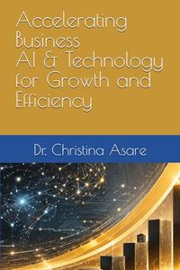 Accelerating Business: AI & Technology for Growth and Efficiency (Voice & Vision: Modern Leadership & Execution Series)