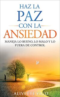 Haz La Paz Con La Ansiedad : Maneja lo bueno, lo malo y lo fuera de control (Spanish Edition)