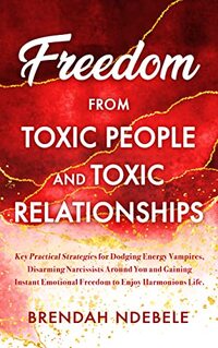 Freedom from Toxic People and Toxic Relationships: Key Practical Strategies for Dodging Energy Vampires, Disarming Narcissists Around You and Gaining Instant ... Life (Stepping Stones to self care Book 2)