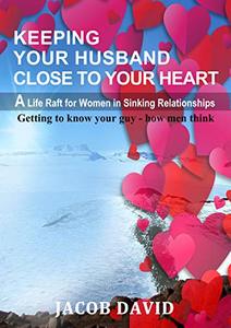 Keeping Your Husband Close to Your Heart: Getting to know your guy - How Men Think