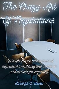 The crazy art of negotiations : An insight into the need and use of negotiations in our daily life as well as a deeper insight on how to negotiate. - Published on Dec, 2022