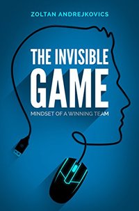 The Invisible Game: Mindset of a Winning Team (Esports & Competitive Gaming, Dota 2, League of Legends, CS:GO)