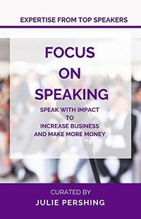 Focus on Speaking: Speak with Impact to Increase Business and Make More Money