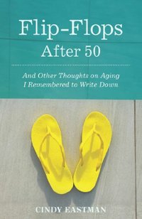 Flip-Flops After 50: And Other Thoughts on Aging I Remembered to Write Down