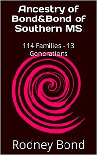 Ancestry of Bond&Bond of Southern MS: 114 Families - 13 Generations (Many Mini Biographies)