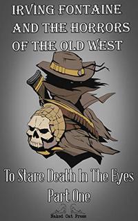 To Stare Death in the Eyes Part One (Irving Fontaine and the Horrors of the Old West Book 2)