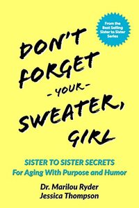 Don't Forget Your Sweater, Girl: Sister to Sister Secrets for Aging with Purpose and Humor