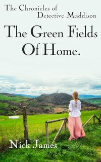 The Green Fields Of Home: The Chronicles of Detective Maddison: Book 1