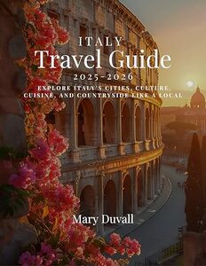 ITALY TRAVEL GUIDE 2025-2026(FULL-COLOR): Explore Italy’s Cities, Culture, Cuisine, and Countryside Like a Local