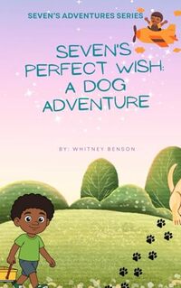 Seven's Perfect Wish: A Dog Adventure: Where Wishes Lead to the Biggest Adventures (Seven's Adventures)