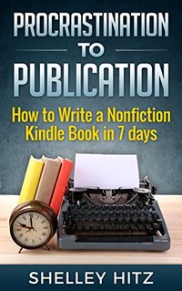 Procrastination to Publication: How to Write a Nonfiction Kindle Book in 7 Days