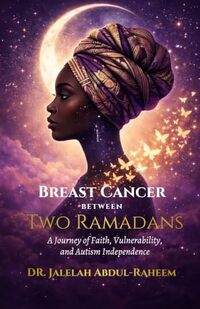 Breast Cancer Between Two Ramadans: A Journey of Faith, Vulnerability, and Autism Independence