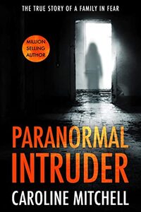 Paranormal Intruder: The Terrifying True Story of a Family in Fear