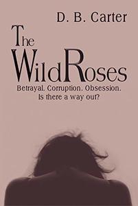 The Wild Roses: Betrayal. Corruption. Obsession. Is there a way out?