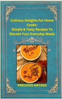 Culinary Delights For Home Cooks: Simple and Tasty Recipes to Elevate Your Everyday Meals.: Culinary Delights: Gourmet Recipes for Every Occasion - Delicious and Easy-to-Follow Food Recipes.