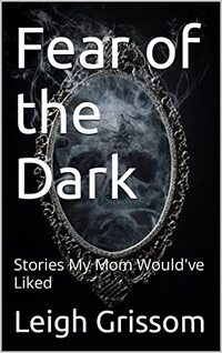 Fear of the Dark: Stories My Mom Would've Liked