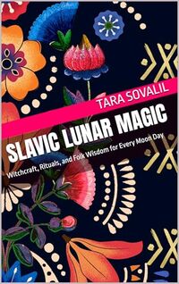 Slavic Lunar Magic: Witchcraft, Rituals, and Folk Wisdom for Every Moon Day