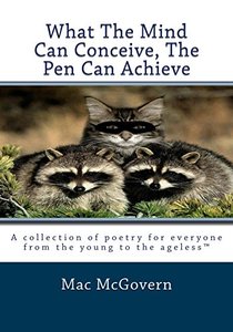 What The Mind Can Conceive, The Pen Can Achieve: A collection of poetry for everyone from the young to the agelessTM