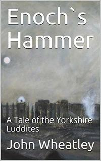 Enoch`s Hammer: A Tale of the Yorkshire Luddites