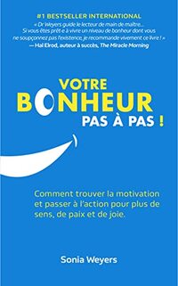 Votre bonheur pas Ã  pas!: Comment trouver la motivation et passer Ã  l'action pour plus de sens, de paix et de joie. (French Edition)