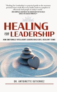 Healing for Leadership: How Emotionally Intelligent Leaders Build Safe, Resilient Teams