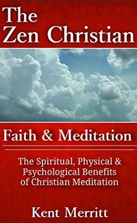 The Zen Christian: Faith and Meditation: The Spiritual, Physical, and Psychological Benefits of Christian Meditation