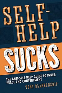 Self-Help Sucks!: The Anti-Self-Help Guide to Inner Peace and Contentment