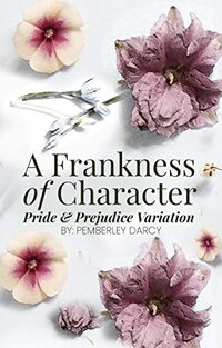 A Frankness of Character: A Pride and Prejudice Variation : A Darcy & Elizabeth Story w/ a Matchmaking Colonel Fitzwilliam