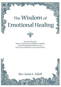 The Wisdom of Emotional Healing: Renowned Psychics Andrew Jackson Davis and Phineas P. Quimby Reveal Mind Body Healing Secrets for  Clairvoyants, Spiritualists, and Energy Healers