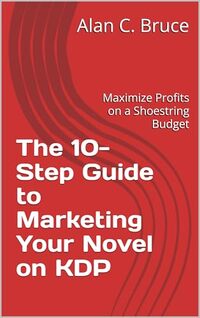 The 10-Step Guide to Marketing Your Novel on KDP: Maximize Profits on a Shoestring Budget